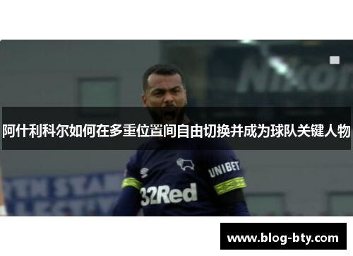 阿什利科尔如何在多重位置间自由切换并成为球队关键人物 阿什利科尔如何在多重位置间自由切换并成为球队关键人物