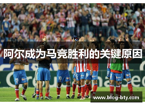 阿尔成为马竞胜利的关键原因 阿尔成为马竞胜利的关键原因