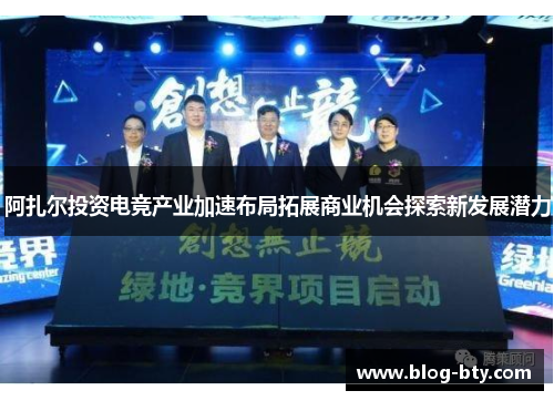 阿扎尔投资电竞产业加速布局拓展商业机会探索新发展潜力 阿扎尔投资电竞产业加速布局拓展商业机会探索新发展潜力