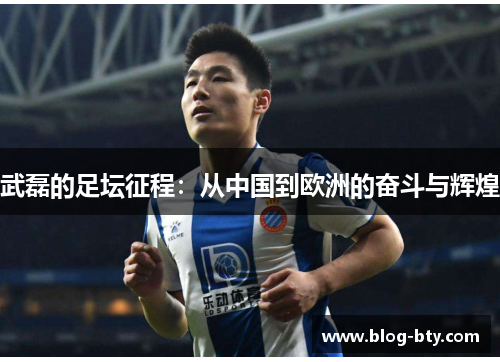 武磊的足坛征程：从中国到欧洲的奋斗与辉煌