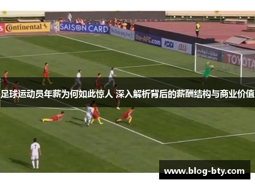 足球运动员年薪为何如此惊人 深入解析背后的薪酬结构与商业价值