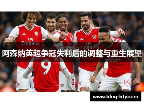 阿森纳英超争冠失利后的调整与重生展望